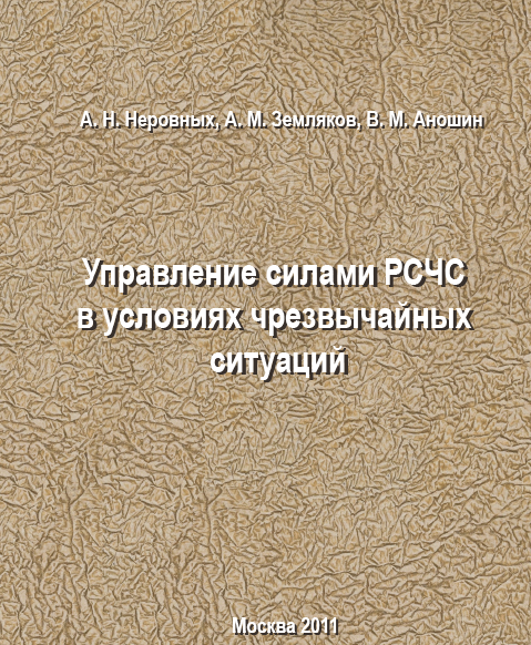 Управление силами РСЧС в условиях чрезвычайных ситуаций. А.Н. Неровных, А.М. Земляков. Учебное пособие. 2011